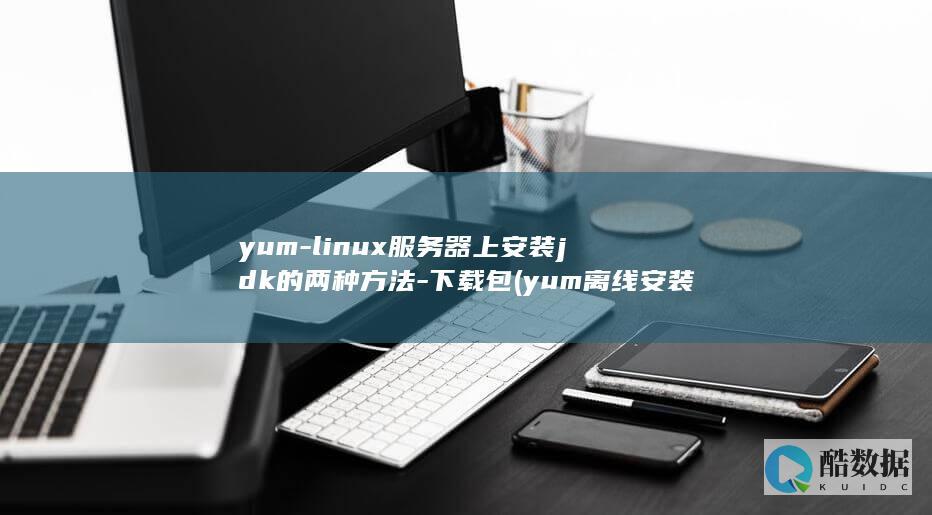 yum-linux服务器上安装jdk的两种方法-下载包 (yum离线安装rpm包,no_ai_sug:false}],slid:255234539820369,queryid:0x23de8226c149551)