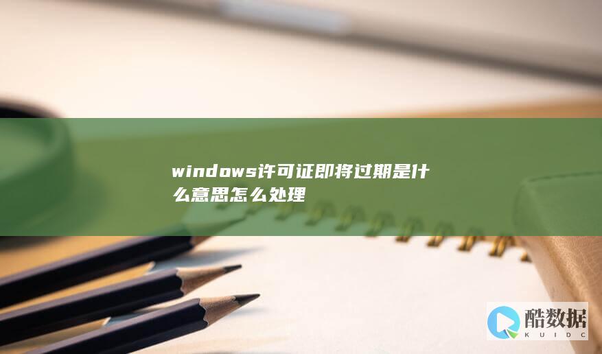 windows许可证即将过期是什么意思怎么处理