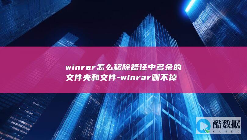 winrar怎么移除路径中多余的文件夹和文件-winrar删不掉