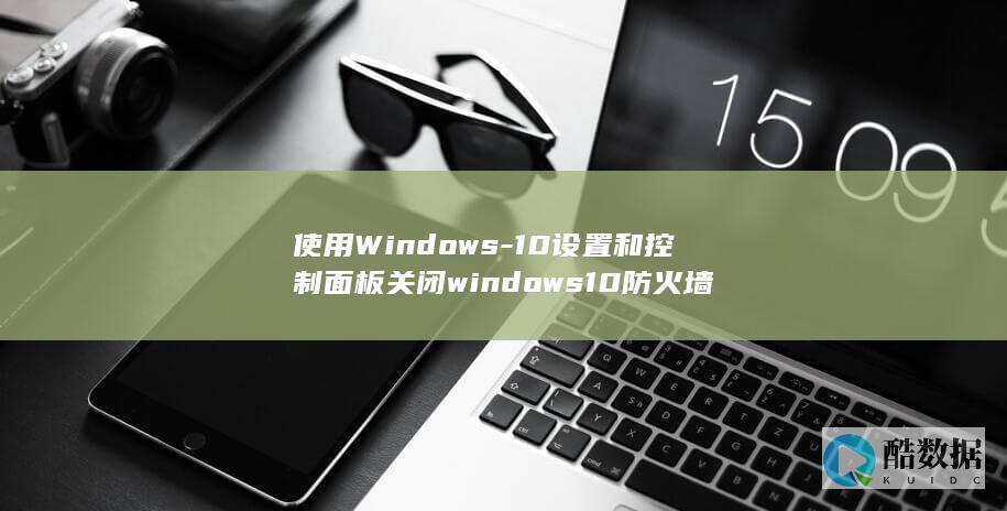 使用Windows-10设置和控制面板关闭windows10防火墙