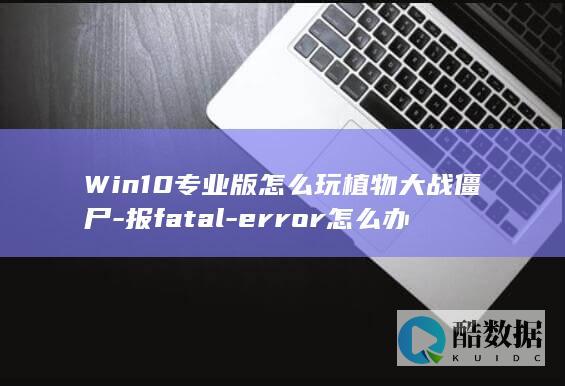 Win10专业版怎么玩植物大战僵尸-报fatal-error怎么办