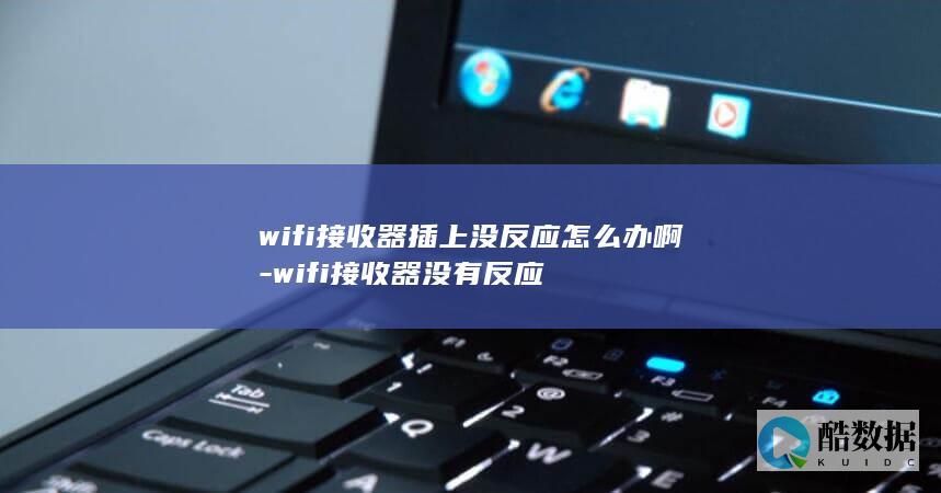 wifi接收器插上没反应怎么办啊-wifi接收器没有反应