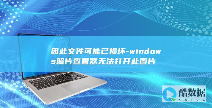 因此文件可能已损坏-windows照片查看器无法打开此图片