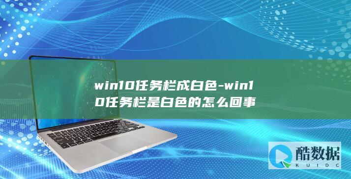 win10任务栏成白色-win10任务栏是白色的怎么回事