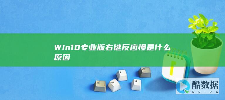 Win10专业版右键反应慢是什么原因