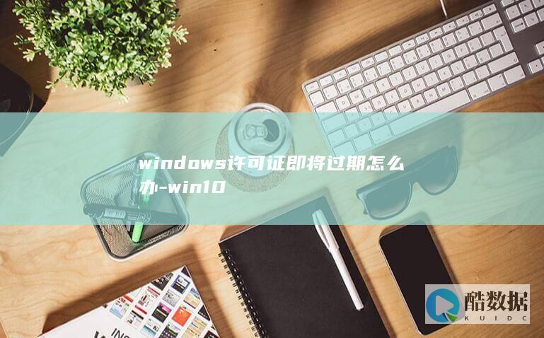 windows许可证即将过期怎么办-win10