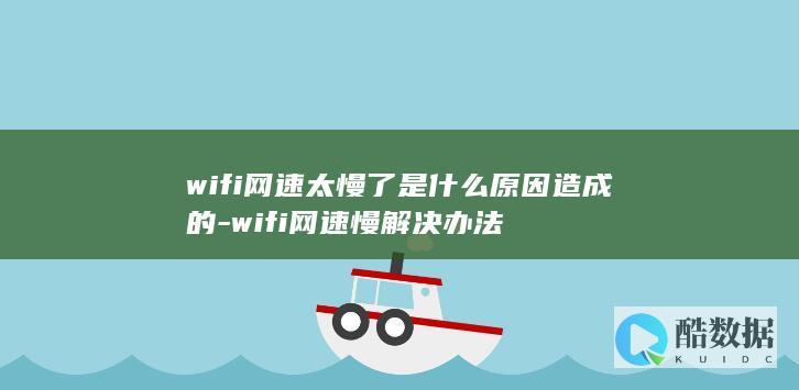 wifi网速太慢了是什么原因造成的-wifi网速慢解决办法