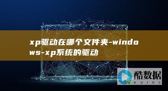 xp驱动在哪个文件夹-windows-xp系统的驱动