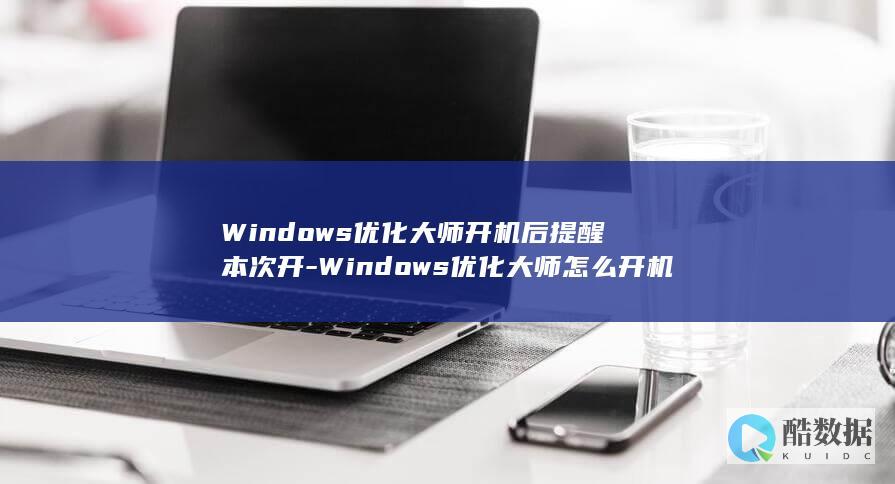 Windows优化大师开机后提醒本次开-Windows优化大师怎么开机后提醒本次开机时间