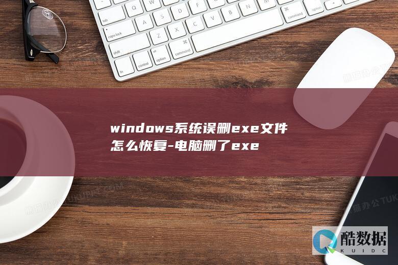 windows系统误删exe文件怎么恢复-电脑删了exe