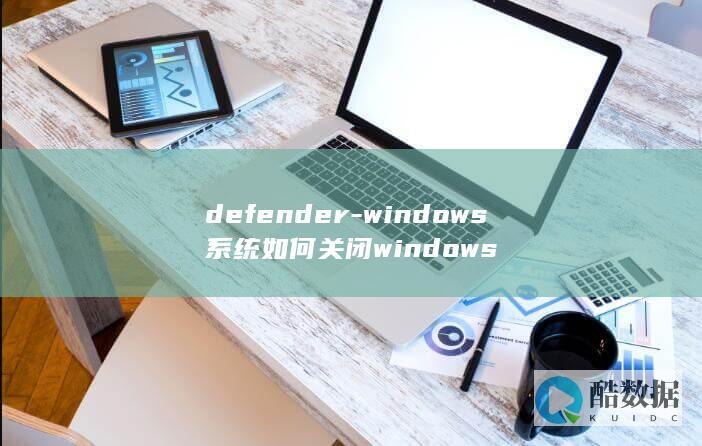 defender-windows系统如何关闭windows