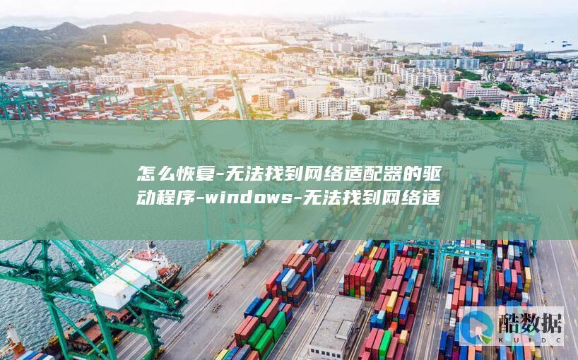 怎么恢复-无法找到网络适配器的驱动程序-windows-无法找到网络适配器的驱动程序-window