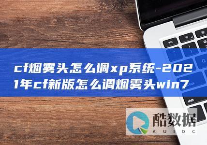 cf烟雾头怎么调xp系统-2021年cf新版怎么调烟雾头win7
