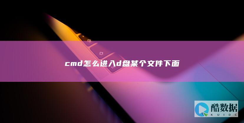 cmd怎么进入d盘某个文件下面