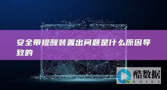 安全带提醒装置出问题是什么原因导致的