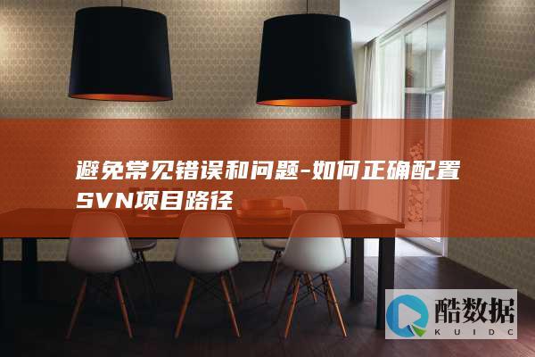 避免常见错误和问题-如何正确配置SVN项目路径