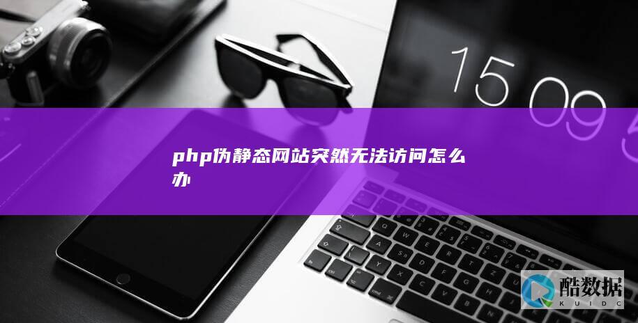 php伪静态网站突然无法访问怎么办