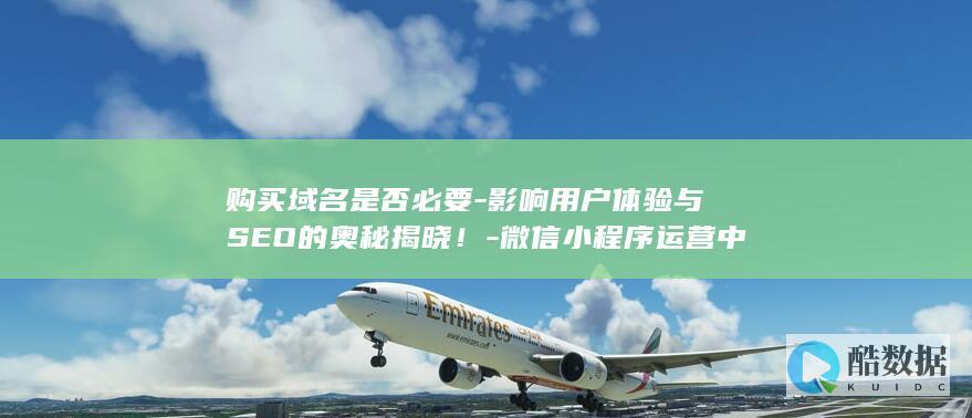 购买域名是否必要-影响用户体验与SEO的奥秘揭晓！-微信小程序运营中