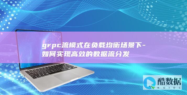 grpc流模式在负载均衡场景下-如何实现高效的数据流分发