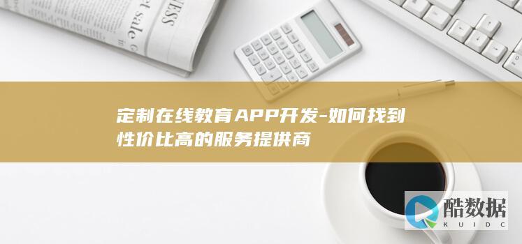定制在线教育APP开发-如何找到性价比高的服务提供商