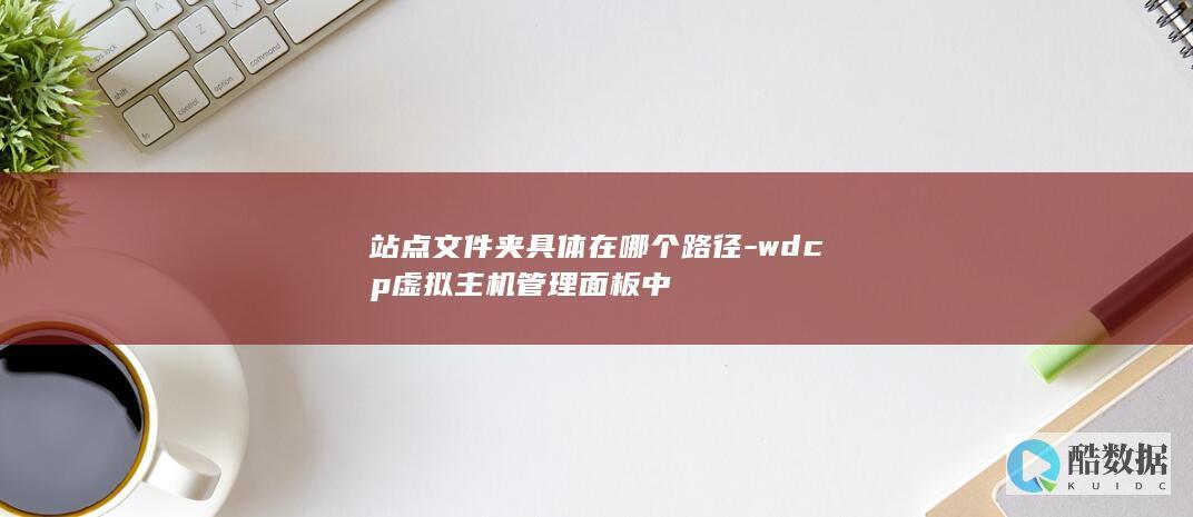 站点文件夹具体在哪个路径-wdcp虚拟主机管理面板中