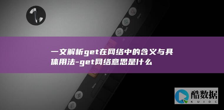 一文解析get在网络中的含义与具体用法-get网络意思是什么