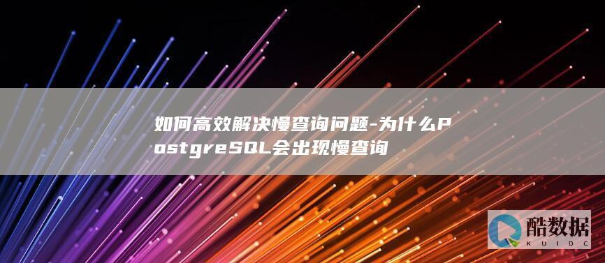 如何高效解决慢查询问题-为什么PostgreSQL会出现慢查询