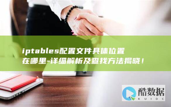 iptables配置文件具体位置在哪里-详细解析及查找方法揭晓！