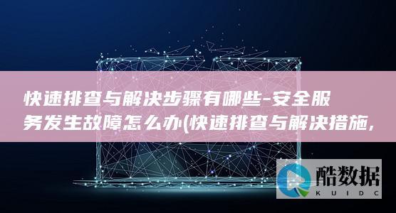 快速排查与解决步骤有哪些-安全服务发生故障怎么办 (快速排查与解决措施,no_ai_sug:false}],slid:123641330918361,queryid:0x7b70737d9be3d9)