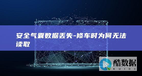 安全气囊数据丢失-修车时为何无法读取