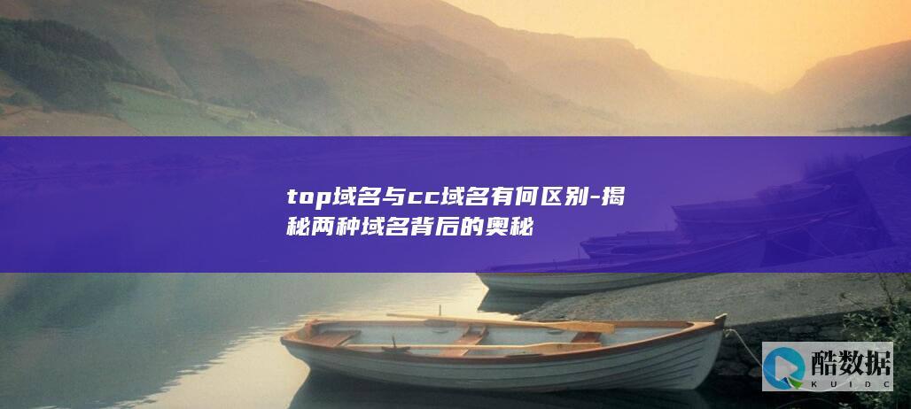 top域名与cc域名有何区别-揭秘两种域名背后的奥秘