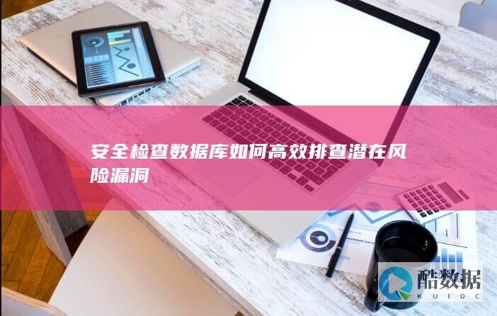 安全检查数据库如何高效排查潜在风险漏洞
