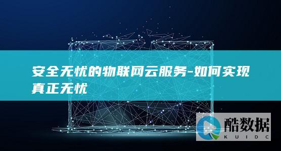 安全无忧的物联网云服务-如何实现真正无忧