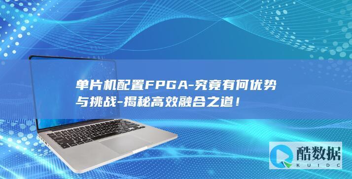 单片机配置FPGA-究竟有何优势与挑战-揭秘高效融合之道！