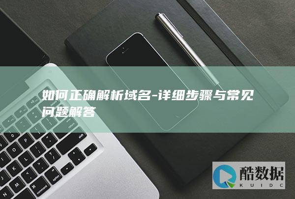 如何正确解析域名-详细步骤与常见问题解答