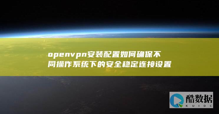OpenVPN不同系统安全配置指南