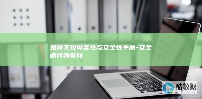 如何实现可靠性与安全性平衡-安全断网物联网