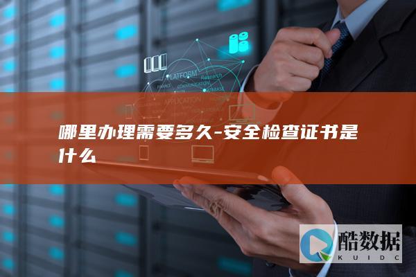 哪里办理需要多久-安全检查证书是什么