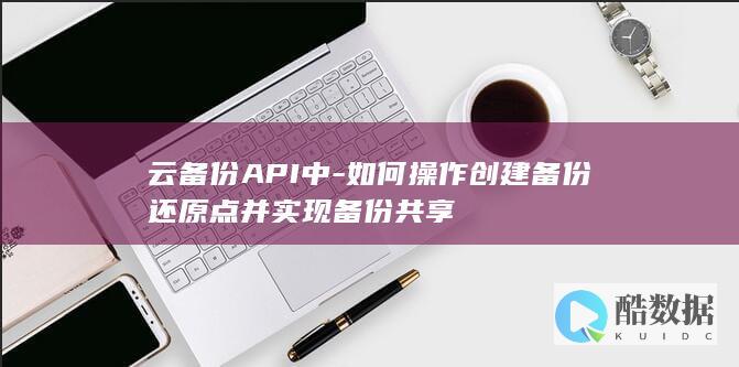 云备份API点设置与共享技巧