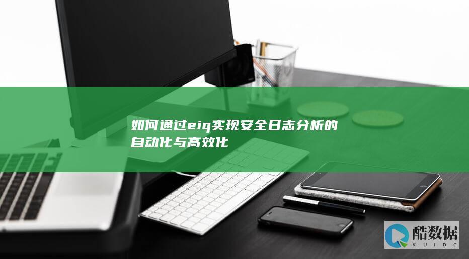 如何通过eiq实现安全日志分析的自动化与高效化
