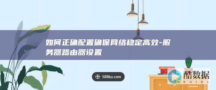 如何正确配置确保网络稳定高效-服务器路由器设置