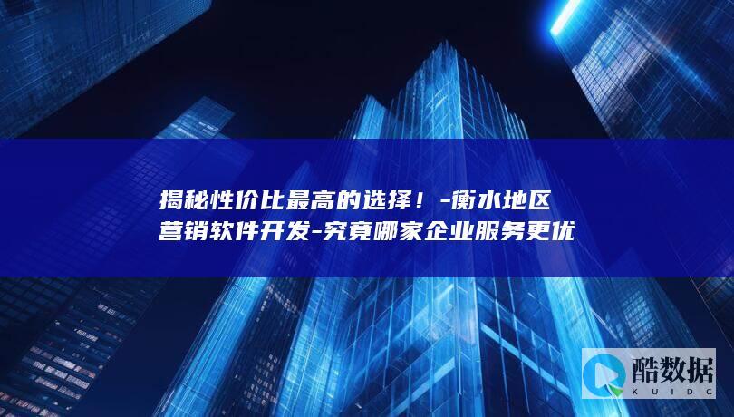 揭秘性价比最高的选择！-衡水地区营销软件开发-究竟哪家企业服务更优