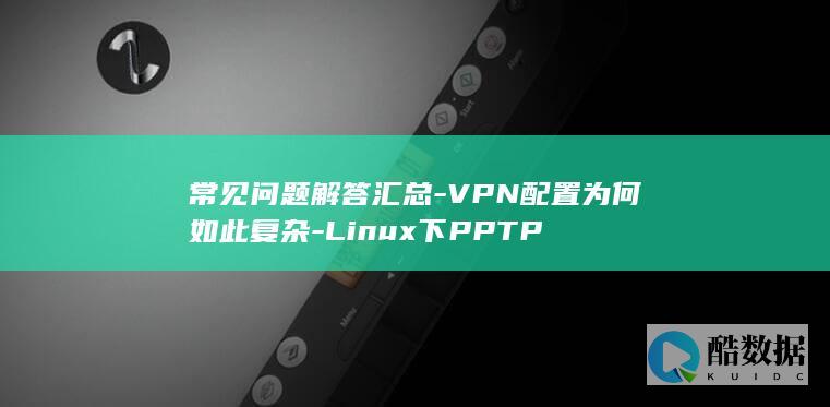 常见问题解答汇总-VPN配置为何如此复杂-Linux下PPTP