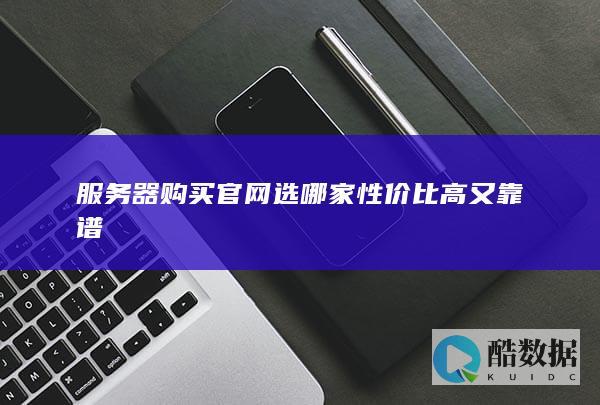 服务器购买官网选哪家性价比高又靠谱