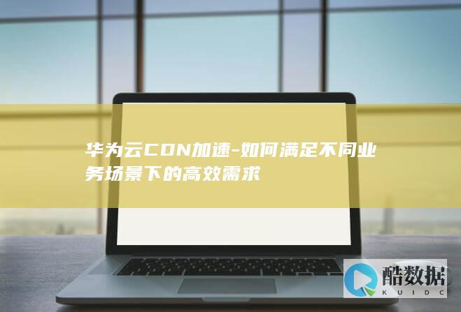 CDN加速技术在华为云的实现