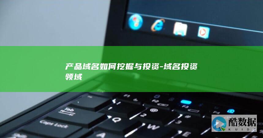 产品域名如何挖掘与投资-域名投资领域