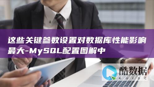 这些关键参数设置对数据库性能影响最大-MySQL配置图解中
