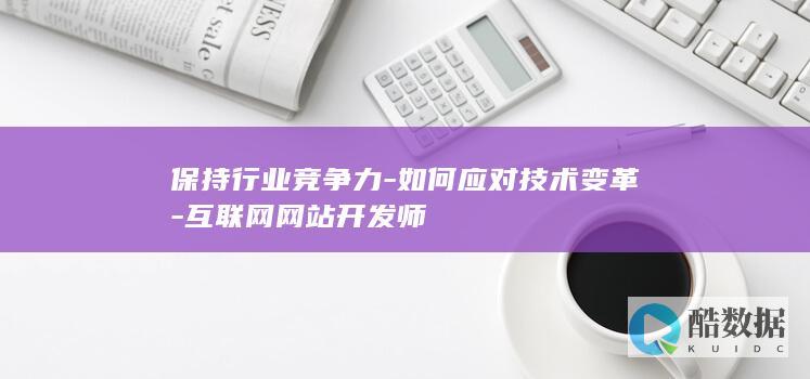保持行业竞争力-如何应对技术变革-互联网网站开发师