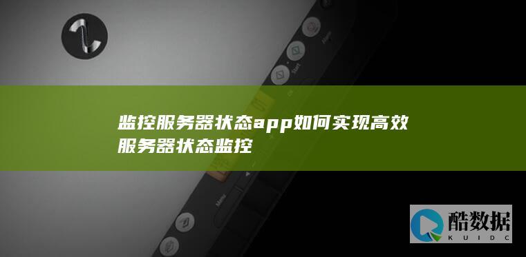 监控服务器状态app如何实现高效服务器状态监控
