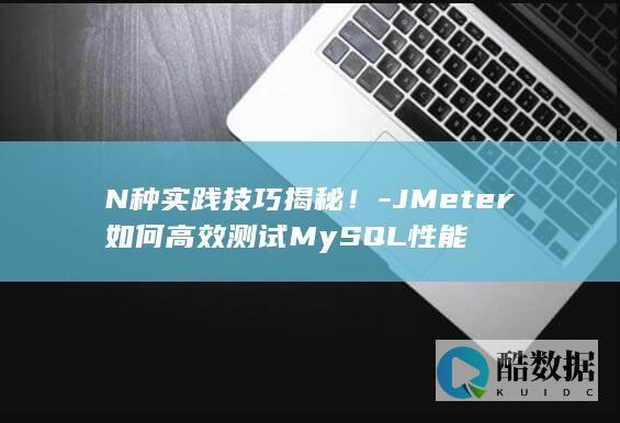 N种实践技巧揭秘！-JMeter如何高效测试MySQL性能
